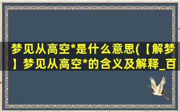 梦见从高空*是什么意思(【解梦】梦见从高空*的含义及解释_百科解析)