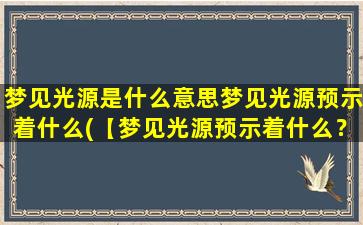 梦见光源是什么意思梦见光源预示着什么(【梦见光源预示着什么？】光源在梦中的象征意义和解析)