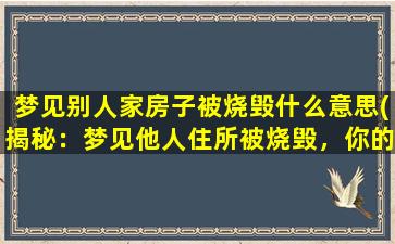 梦见别人家房子被烧毁什么意思(揭秘：梦见他人住所被烧毁，你的内心到底在担忧什么？)