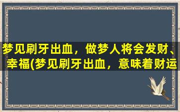 梦见刷牙出血，做梦人将会发财、幸福(梦见刷牙出血，意味着财运与幸福即将来临！)