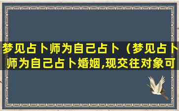 梦见占卜师为自己占卜（梦见占卜师为自己占卜婚姻,现交往对象可靠）