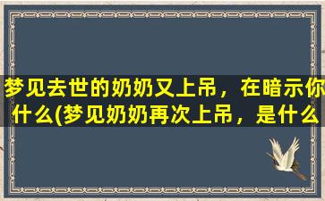 梦见去世的奶奶又上吊，在暗示你什么(梦见奶奶再次上吊，是什么含义？)