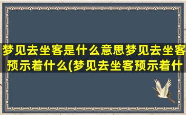 梦见去坐客是什么意思梦见去坐客预示着什么(梦见去坐客预示着什么？解析与分析！)