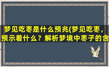 梦见吃枣是什么预兆(梦见吃枣，预示着什么？解析梦境中枣子的含义)