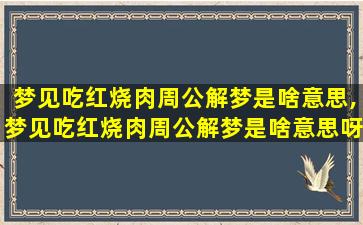 梦见吃红烧肉周公解梦是啥意思,梦见吃红烧肉周公解梦是啥意思呀