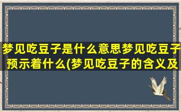 梦见吃豆子是什么意思梦见吃豆子预示着什么(梦见吃豆子的含义及预示，解析梦中吃豆子暗示的内涵)