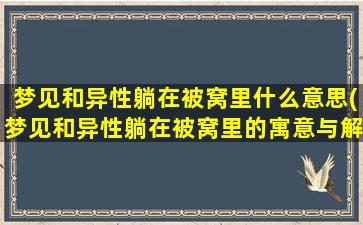 梦见和异性躺在被窝里什么意思(梦见和异性躺在被窝里的寓意与解析)