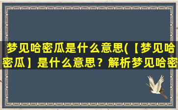 梦见哈密瓜是什么意思(【梦见哈密瓜】是什么意思？解析梦见哈密瓜的吉凶预兆)