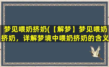 梦见喂奶挤奶(【解梦】梦见喂奶挤奶，详解梦境中喂奶挤奶的含义)