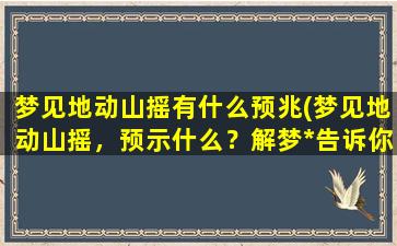 梦见地动山摇有什么预兆(梦见地动山摇，预示什么？解梦*告诉你*！)