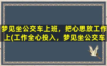 梦见坐公交车上班，把心思放工作上(工作全心投入，梦见坐公交车上班)