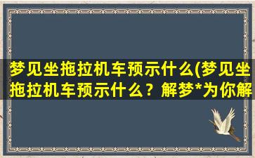 梦见坐拖拉机车预示什么(梦见坐拖拉机车预示什么？解梦*为你解析！)