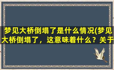 梦见大桥倒塌了是什么情况(梦见大桥倒塌了，这意味着什么？关于大桥崩塌的梦境解析和预测)