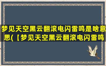 梦见天空黑云翻滚电闪雷鸣是啥意思(【梦见天空黑云翻滚电闪雷鸣是啥意思】解析，原来暗藏玄机！)