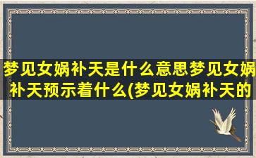 梦见女娲补天是什么意思梦见女娲补天预示着什么(梦见女娲补天的含义及预示，解梦女娲补天的梦境象征)