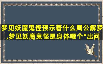 梦见妖魔鬼怪预示着什么周公解梦,梦见妖魔鬼怪是身体哪个*出问题了