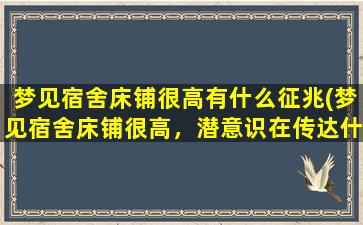 梦见宿舍床铺很高有什么征兆(梦见宿舍床铺很高，潜意识在传达什么信息？)