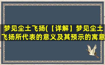 梦见尘土飞扬(【详解】梦见尘土飞扬所代表的意义及其预示的寓意)