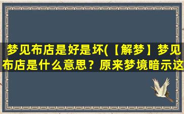 梦见布店是好是坏(【解梦】梦见布店是什么意思？原来梦境暗示这个！)