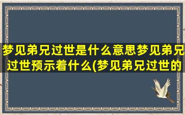 梦见弟兄过世是什么意思梦见弟兄过世预示着什么(梦见弟兄过世的含义与预示，你需要了解)