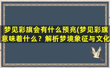 梦见彩旗会有什么预兆(梦见彩旗意味着什么？解析梦境象征与文化寓意)