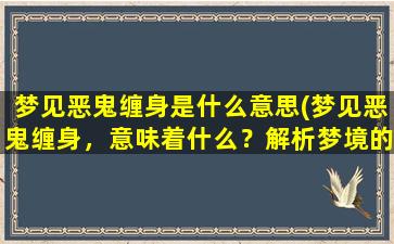 梦见恶鬼缠身是什么意思(梦见恶鬼缠身，意味着什么？解析梦境的可能含义)