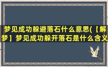 梦见成功躲避落石什么意思(【解梦】梦见成功躲开落石是什么含义)