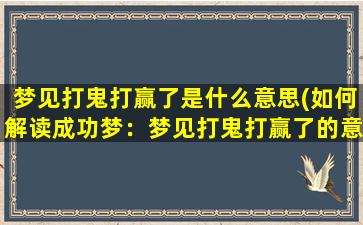 梦见打鬼打赢了是什么意思(如何解读成功梦：梦见打鬼打赢了的意义)