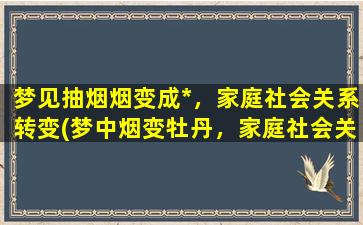 梦见抽烟烟变成*，家庭社会关系转变(梦中烟变牡丹，家庭社会关系转变为中心)