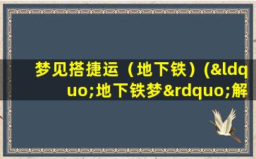 梦见搭捷运（地下铁）(“地下铁梦”解析，这梦境意味着什么？)