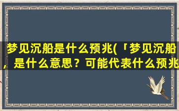 梦见沉船是什么预兆(「梦见沉船，是什么意思？可能代表什么预兆？」)