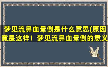 梦见流鼻血晕倒是什么意思(原因竟是这样！梦见流鼻血晕倒的意义揭秘)