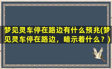 梦见灵车停在路边有什么预兆(梦见灵车停在路边，暗示着什么？)