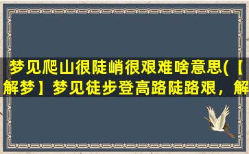 梦见爬山很陡峭很艰难啥意思(【解梦】梦见徒步登高路陡路艰，解梦师告诉你梦境的含义)