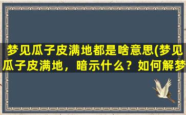 梦见瓜子皮满地都是啥意思(梦见瓜子皮满地，暗示什么？如何解梦？)