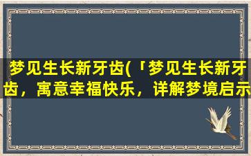 梦见生长新牙齿(「梦见生长新牙齿，寓意幸福快乐，详解梦境启示」)