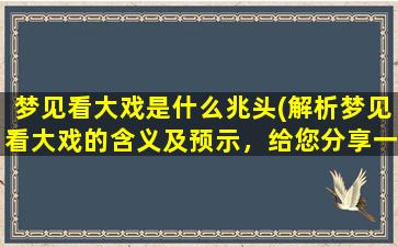 梦见看大戏是什么兆头(解析梦见看大戏的含义及预示，给您分享一些有用的线索)