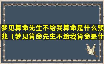 梦见算命先生不给我算命是什么预兆（梦见算命先生不给我算命是什么预兆解梦）