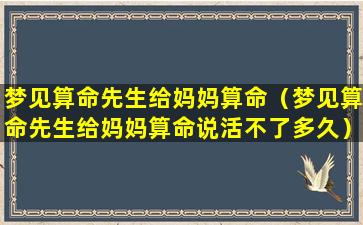 梦见算命先生给妈妈算命（梦见算命先生给妈妈算命说活不了多久）