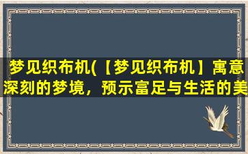 梦见织布机(【梦见织布机】寓意深刻的梦境，预示富足与生活的美好。)