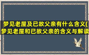 梦见老屋及已故父亲有什么含义(梦见老屋和已故父亲的含义与解读)