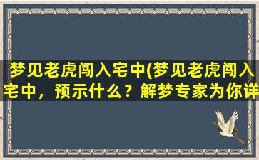 梦见老虎闯入宅中(梦见老虎闯入宅中，预示什么？解梦专家为你详解)