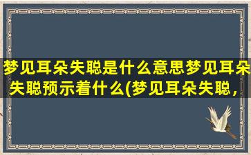 梦见耳朵失聪是什么意思梦见耳朵失聪预示着什么(梦见耳朵失聪，预示着什么？解析梦境的含义)