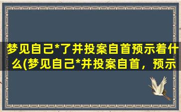 梦见自己*了并投案自首预示着什么(梦见自己*并投案自首，预示着什么？)