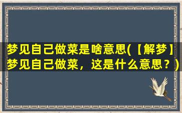 梦见自己做菜是啥意思(【解梦】梦见自己做菜，这是什么意思？)