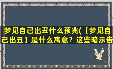 梦见自己出丑什么预兆(【梦见自己出丑】是什么寓意？这些暗示告诉你现实状态！)