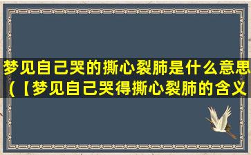 梦见自己哭的撕心裂肺是什么意思(【梦见自己哭得撕心裂肺的含义及解析】)