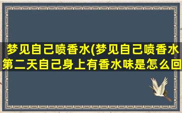 梦见自己喷香水(梦见自己喷香水第二天自己身上有香水味是怎么回事)