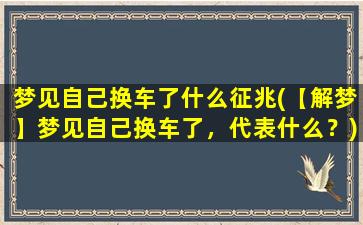 梦见自己换车了什么征兆(【解梦】梦见自己换车了，代表什么？)