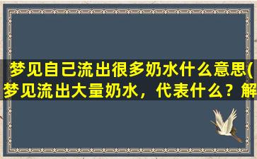 梦见自己流出很多奶水什么意思(梦见流出大量奶水，代表什么？解梦*)